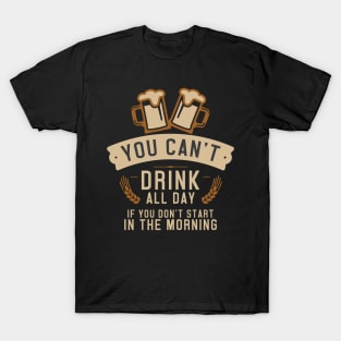 You Can't Drink All Day - Start In The Morning T-Shirt